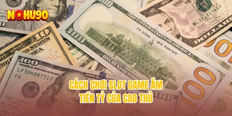 Cách chơi slot game ẵm tiền tỷ của cao thủ