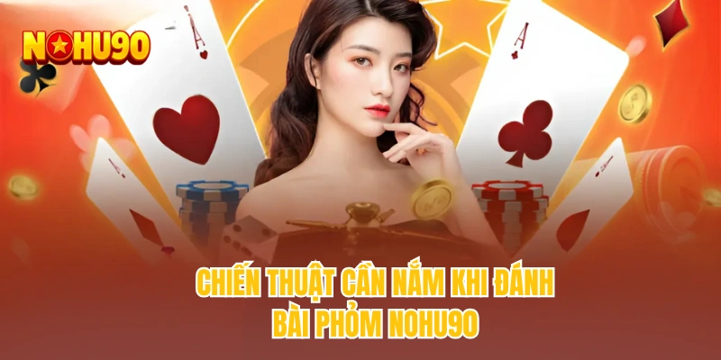 Chiến thuật cần nắm khi đánh bài phỏm NOHU90