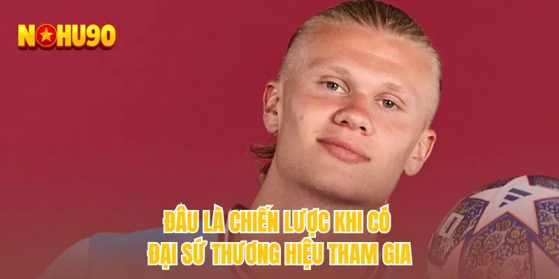 Đâu là chiến lược khi có đại sứ thương hiệu tham gia