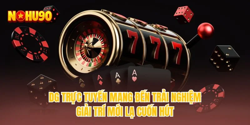 DG trực tuyến mang đến trải nghiệm giải trí mới lạ cuốn hút
