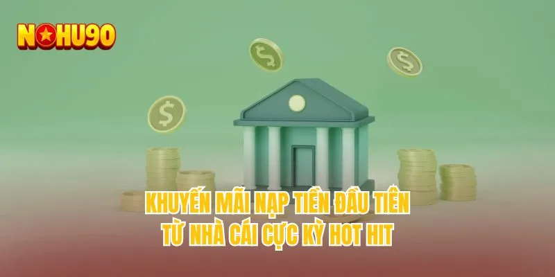 Khuyến mãi nạp tiền đầu tiên từ nhà cái cực kỳ hot hit