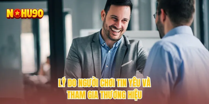 Lý do người chơi tin yêu và tham gia thương hiệu