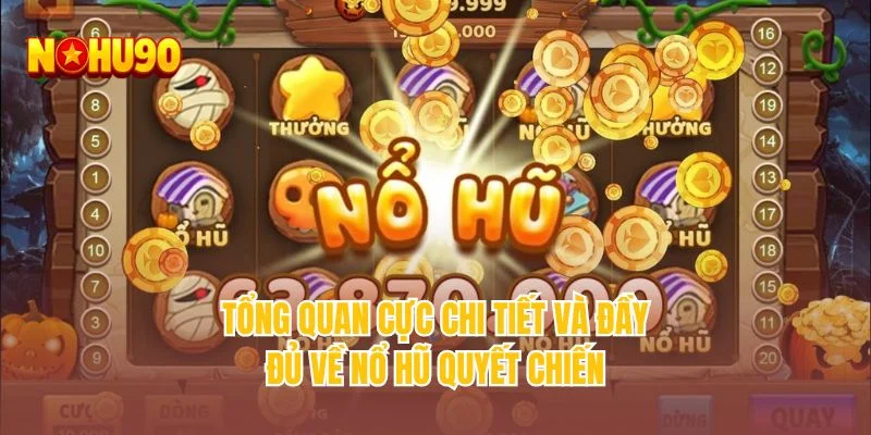 Tổng quan cực chi tiết và đầy đủ về nổ hũ quyết chiến